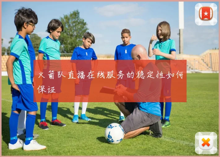 火箭队直播在线服务的稳定性如何保证