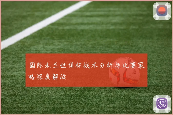 国际米兰世俱杯战术分析与比赛策略深度解读
