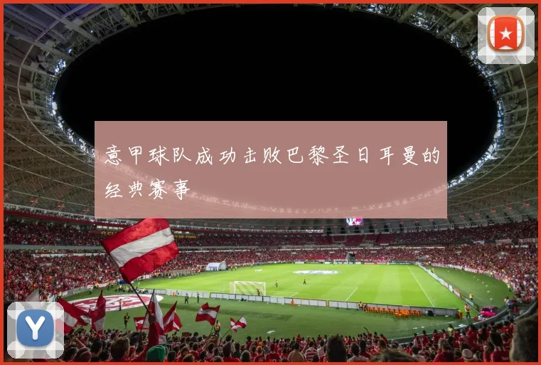 意甲球队成功击败巴黎圣日耳曼的经典赛事