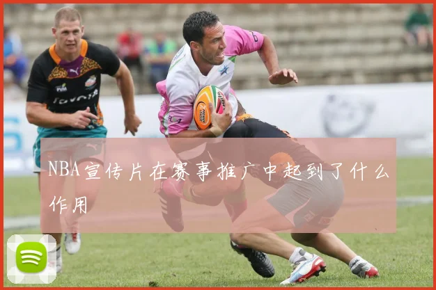 NBA宣传片在赛事推广中起到了什么作用