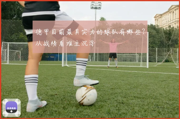 德甲目前最具实力的球队有哪些？从战绩看谁主沉浮