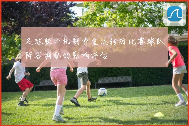 足球联合机制资金流转对比赛球队阵容调配的影响评估