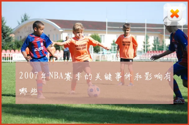 2007年NBA赛季的关键事件和影响有哪些