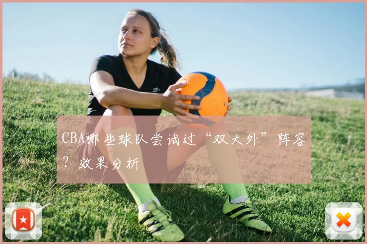 CBA哪些球队尝试过“双大外”阵容？效果分析