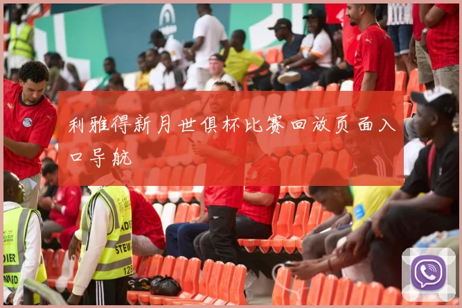 利雅得新月世俱杯比赛回放页面入口导航