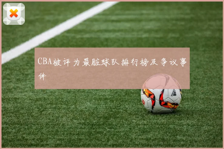 CBA被评为最脏球队排行榜及争议事件