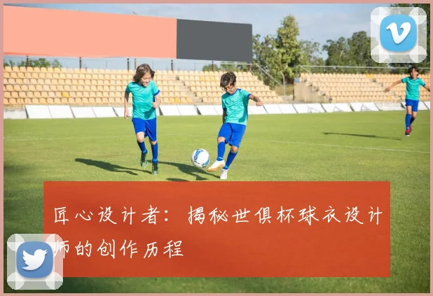匠心设计者：揭秘世俱杯球衣设计师的创作历程